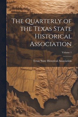 The Quarterly of the Texas State Historical Association; Volume 1 1