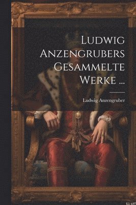 Ludwig Anzengrubers Gesammelte Werke ... 1