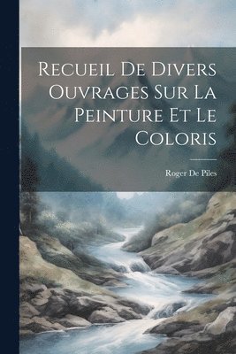 Roger de Piles, Roger De Piles - Recueil De Divers Ouvrages Sur La Peinture Et Le Coloris, Häftad