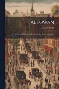 bokomslag Altowan; Or, Incidents of Life and Adventure in the Rocky Mountains