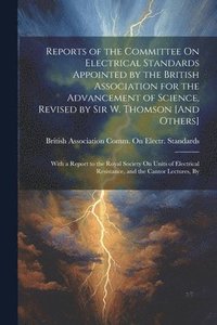 bokomslag Reports of the Committee On Electrical Standards Appointed by the British Association for the Advancement of Science, Revised by Sir W. Thomson [And Others]