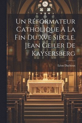 Un Rformateur Catholique  La Fin Du Xve Sicle. Jean Geiler De Kaysersberg 1