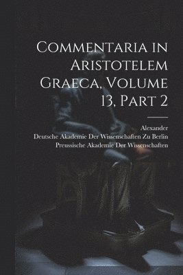 Commentaria in Aristotelem Graeca, Volume 13, part 2 1