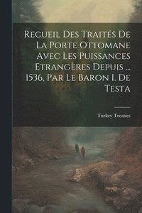 bokomslag Recueil Des Traits De La Porte Ottomane Avec Les Puissances Etrangres Depuis ... 1536, Par Le Baron I. De Testa