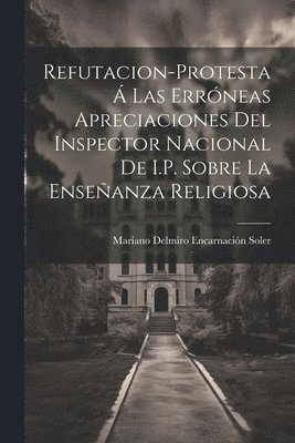 bokomslag Refutacion-Protesta  Las Errneas Apreciaciones Del Inspector Nacional De I.P. Sobre La Enseanza Religiosa