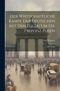 bokomslag Der Wirtschaftliche Kampf Der Deutschen Mit Den Polen Um Die Provinz Posen