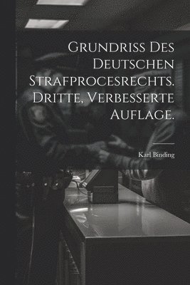 Karl Binding - Grundriss des Deutschen Strafprocesrechts. Dritte, verbesserte Auflage., Häftad