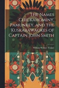 bokomslag The Names Chickahominy, Pamunkey, and the Kuskarawaokes of Captain John Smith