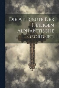 bokomslag Die Attribute der Heiligen alphabetische geordnet.