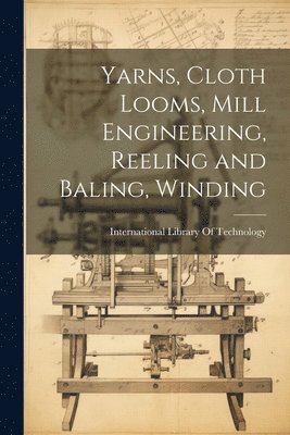 bokomslag Yarns, Cloth Looms, Mill Engineering, Reeling and Baling, Winding