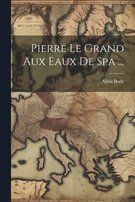 bokomslag Pierre Le Grand Aux Eaux De Spa ...