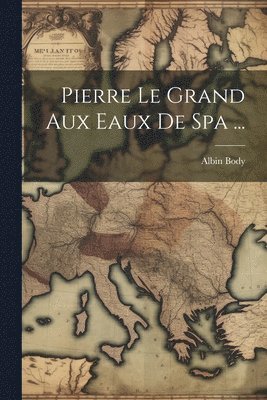 Pierre Le Grand Aux Eaux De Spa ... 1