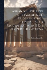 bokomslag Abhandlungen des Archologisch-epigraphischen Seminares der Universitt Wien, I. Die Geburt der Athena
