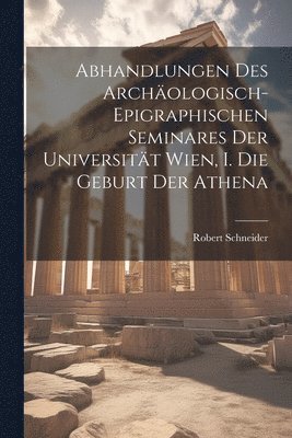 Abhandlungen des Archologisch-epigraphischen Seminares der Universitt Wien, I. Die Geburt der Athena 1