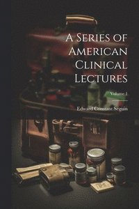 bokomslag A Series of American Clinical Lectures; Volume 1