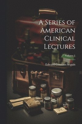 Edward Constant Seguin - Series of American Clinical Lectures; Volume 1, Häftad