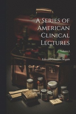 A Series of American Clinical Lectures; Volume 1 1