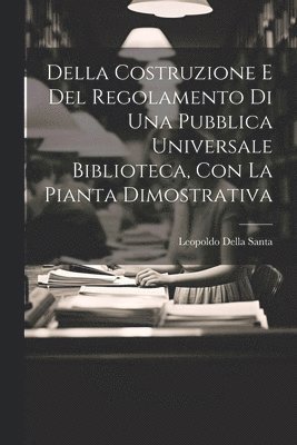 bokomslag Della Costruzione E Del Regolamento Di Una Pubblica Universale Biblioteca, Con La Pianta Dimostrativa