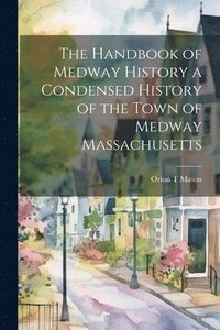 bokomslag The Handbook of Medway History a Condensed History of the Town of Medway Massachusetts