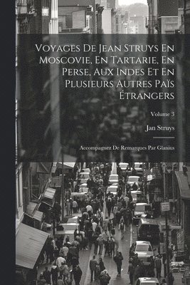 Voyages De Jean Struys En Moscovie, En Tartarie, En Perse, Aux Indes Et En Plusieurs Autres Pas trangers 1