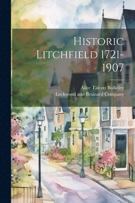 Historic Litchfield 1721-1907 1