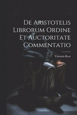 De Aristotelis Librorum Ordine Et Auctoritate Commentatio