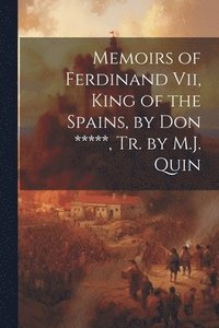 bokomslag Memoirs of Ferdinand Vii, King of the Spains, by Don *****, Tr. by M.J. Quin