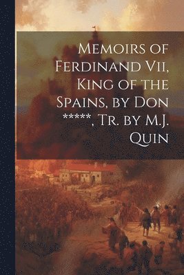 bokomslag Memoirs of Ferdinand Vii, King of the Spains, by Don *****, Tr. by M.J. Quin