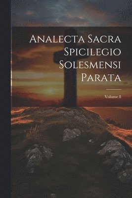 Analecta Sacra Spicilegio Solesmensi Parata; Volume 8 1