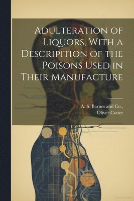 Adulteration of Liquors, With a Descripition of the Poisons Used in Their Manufacture 1