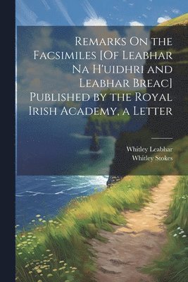 Remarks On the Facsimiles [Of Leabhar Na H'uidhri and Leabhar Breac] Published by the Royal Irish Academy, a Letter 1