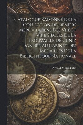 bokomslag Catalogue Raisonn De La Collection De Deniers Mrovingiens Des Viie Et Viiie Sicles De La Trouvaille De Cuniz Donne Au Cabinet Des Mdailles De La Bibliothque Nationale