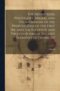 bokomslag The Definitions, Postulates, Axioms, and Enunciations of the Propositions of the First Six, and the Eleventh and Twelfth Books of Euclid's Elements of Geometry