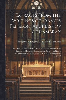 bokomslag Extracts From the Writings of Francis Fenelon, Archbishop of Cambray