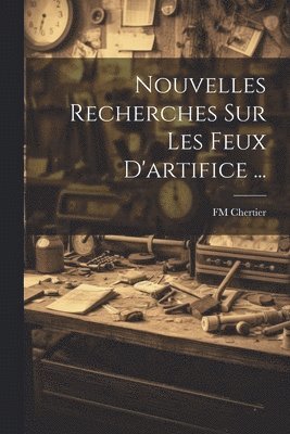 Nouvelles Recherches Sur Les Feux D'artifice ... 1