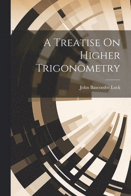 A Treatise On Higher Trigonometry 1