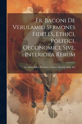 bokomslag Fr. Baconi De Verulamio Sermones Fideles, Ethici, Politici, Oeconomici, Sive, Interiora Rerum