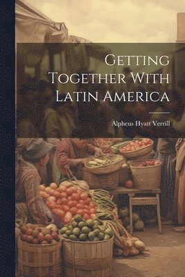Alpheus Hyatt Verrill - Getting Together With Latin America, Häftad