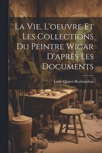 bokomslag La Vie, L'oeuvre Et Les Collections Du Peintre Wicar D'aprs Les Documents