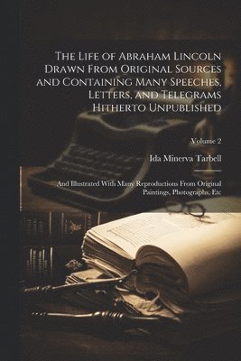 bokomslag The Life of Abraham Lincoln Drawn From Original Sources and Containing Many Speeches, Letters, and Telegrams Hitherto Unpublished