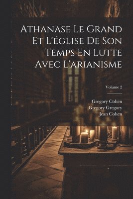 Johann Adam Möhler, Jean Cohen, Gregory Cohen - Athanase Le Grand Et L'église De Son Temps En Lutte Avec L'arianisme; Volume 2, Häftad