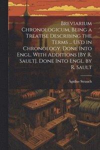 bokomslag Breviarium Chronologicum, Being a Treatise Describing the Terms ... Us'd in Chronology. Done Into Engl. With Additions [By R. Sault]. Done Into Engl. by R. Sault