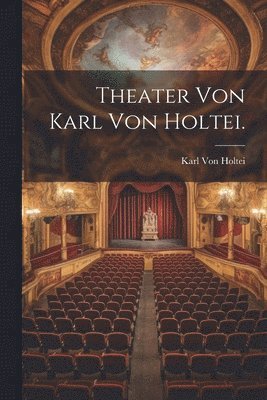 Theater von Karl Von Holtei. 1