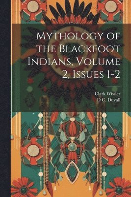 bokomslag Mythology of the Blackfoot Indians, Volume 2, issues 1-2