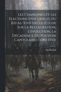 bokomslag Les Chanoines Et Les Elections Episcopales Du Xi0 Au Xiv0 Sicle (tude Sur La Restauration, L'volution, La Dcadence Du Pouvoir Capitulaire) (1080-1350)