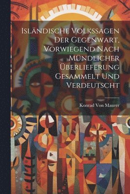 Konrad Von Maurer - Isländische Volkssagen der Gegenwart, vorwiegend nach mündlicher Überlieferung gesammelt und verdeutscht, Häftad