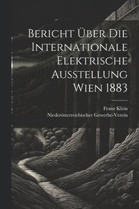 bokomslag Bericht ber Die Internationale Elektrische Ausstellung Wien 1883