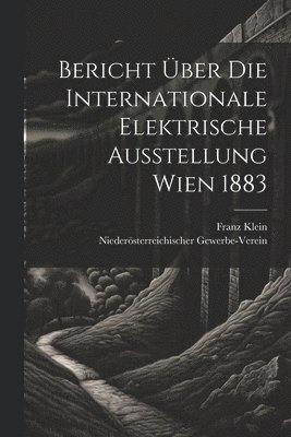 Bericht ber Die Internationale Elektrische Ausstellung Wien 1883 1