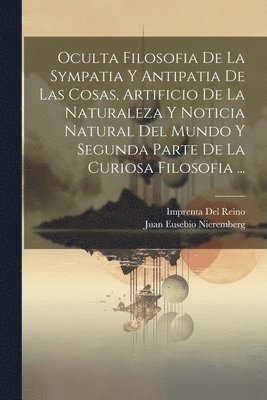 bokomslag Oculta Filosofia De La Sympatia Y Antipatia De Las Cosas, Artificio De La Naturaleza Y Noticia Natural Del Mundo Y Segunda Parte De La Curiosa Filosofia ...