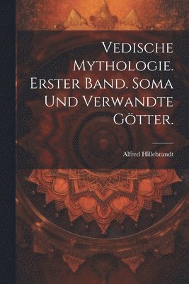 Vedische Mythologie. Erster Band. Soma und verwandte Götter.